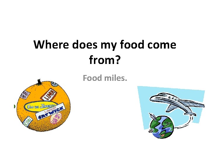 Where does my food come from? Food miles. 