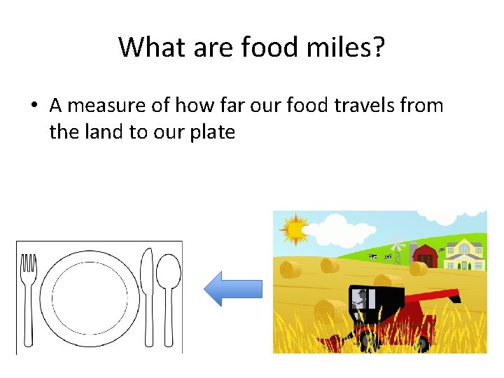 What are food miles? • A measure of how far our food travels from