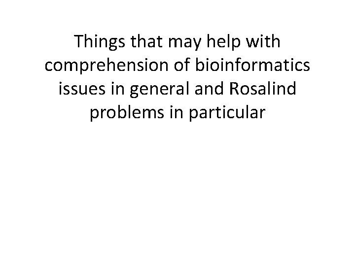 Things that may help with comprehension of bioinformatics issues in general and Rosalind problems