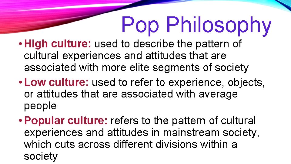 Pop Philosophy • High culture: used to describe the pattern of cultural experiences and