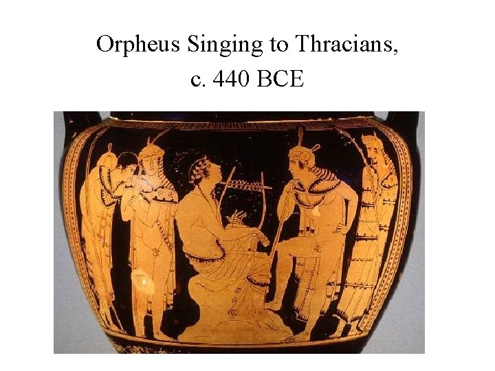 Orpheus Singing to Thracians, c. 440 BCE 