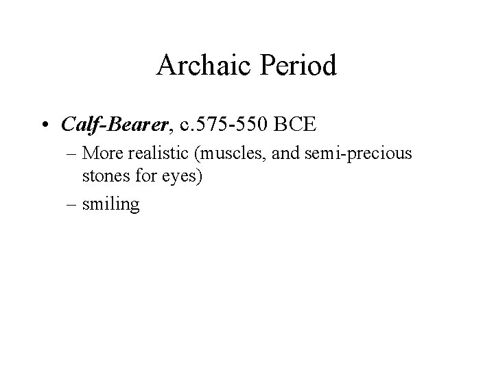Archaic Period • Calf-Bearer, c. 575 -550 BCE – More realistic (muscles, and semi-precious