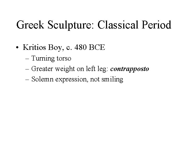 Greek Sculpture: Classical Period • Kritios Boy, c. 480 BCE – Turning torso –
