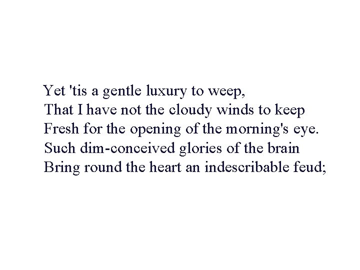 Yet 'tis a gentle luxury to weep, That I have not the cloudy winds