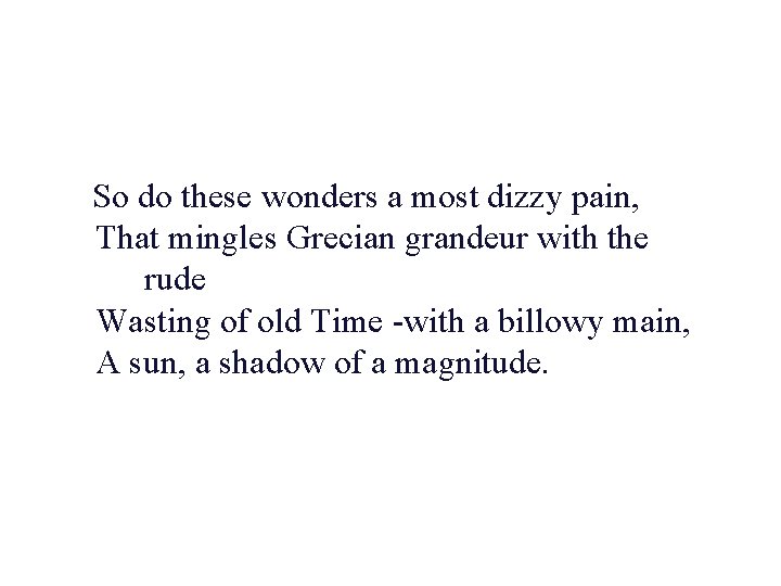 So do these wonders a most dizzy pain, That mingles Grecian grandeur with the