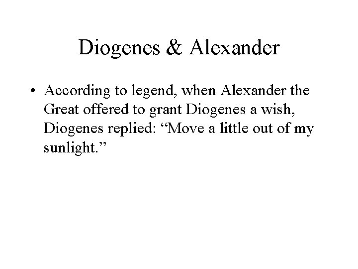 Diogenes & Alexander • According to legend, when Alexander the Great offered to grant