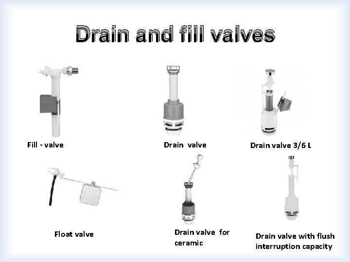 Drain and fill valves Fill - valve Float valve Drain valve for ceramic Drain