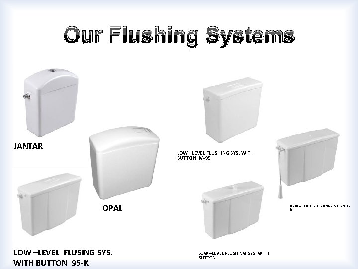 Our Flushing Systems JANTAR LOW –LEVEL FLUSHING SYS. WITH BUTTON M-99 OPAL LOW –LEVEL