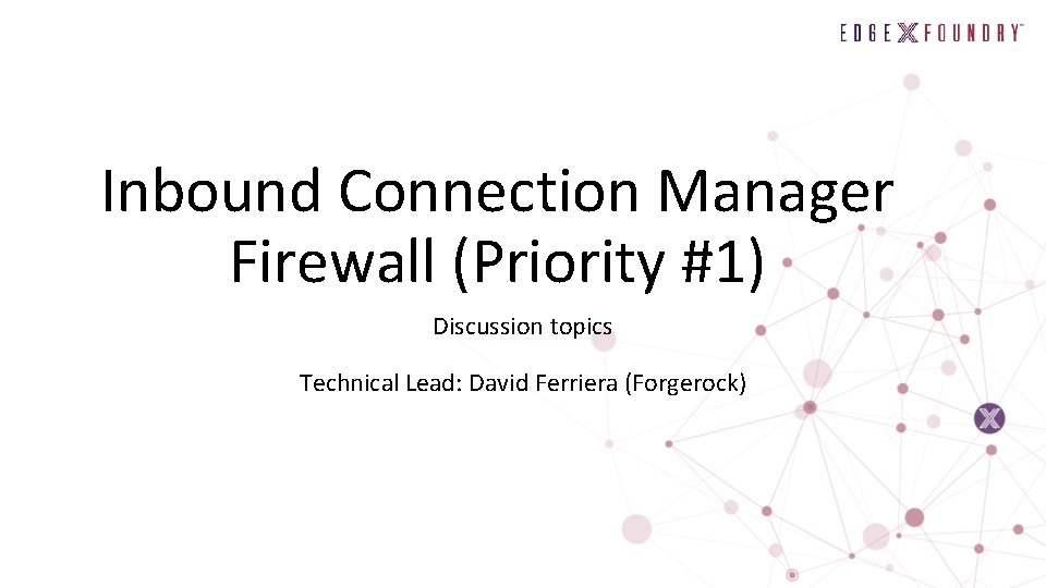 Inbound Connection Manager Firewall (Priority #1) Discussion topics Technical Lead: David Ferriera (Forgerock) 