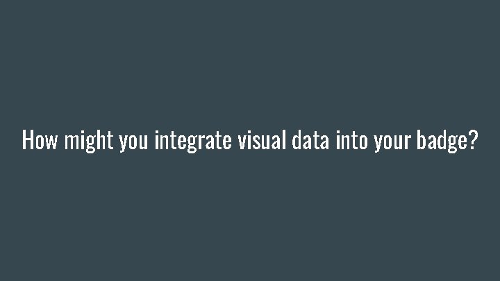 How might you integrate visual data into your badge? 