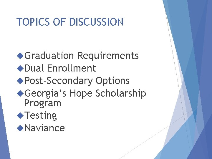 TOPICS OF DISCUSSION Graduation Requirements Dual Enrollment Post-Secondary Options Georgia’s Hope Scholarship Program Testing