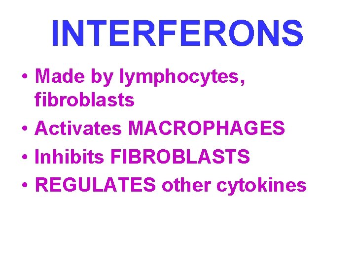 INTERFERONS • Made by lymphocytes, fibroblasts • Activates MACROPHAGES • Inhibits FIBROBLASTS • REGULATES