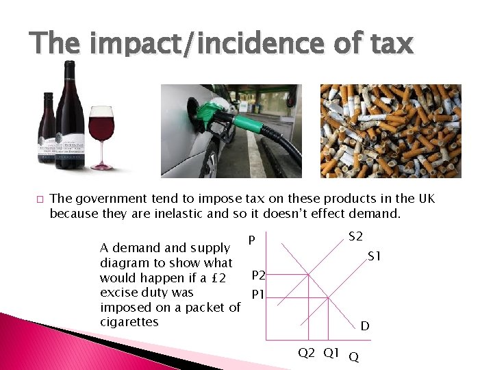 The impact/incidence of tax � The government tend to impose tax on these products
