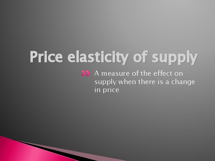 Price elasticity of supply A measure of the effect on supply when there is