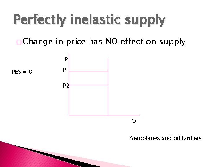 Perfectly inelastic supply � Change in price has NO effect on supply P PES