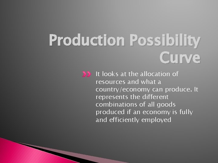 Production Possibility Curve It looks at the allocation of resources and what a country/economy