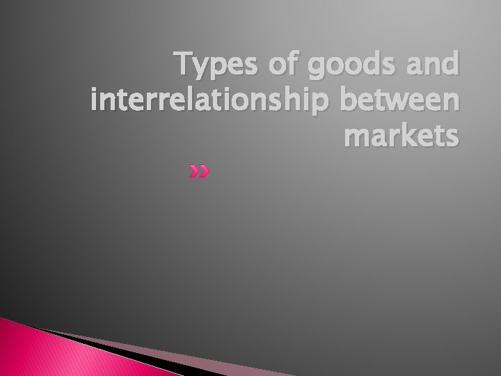 Types of goods and interrelationship between markets 