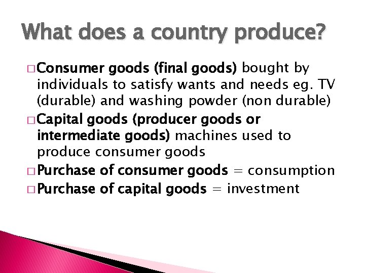 What does a country produce? � Consumer goods (final goods) bought by individuals to