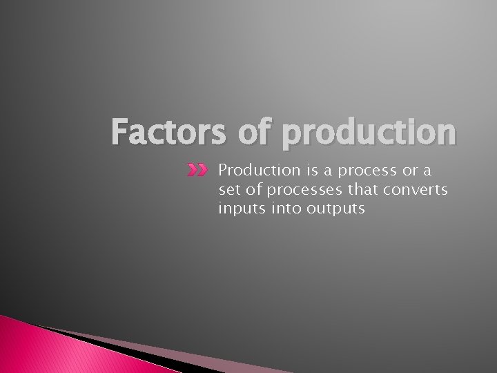 Factors of production Production is a process or a set of processes that converts