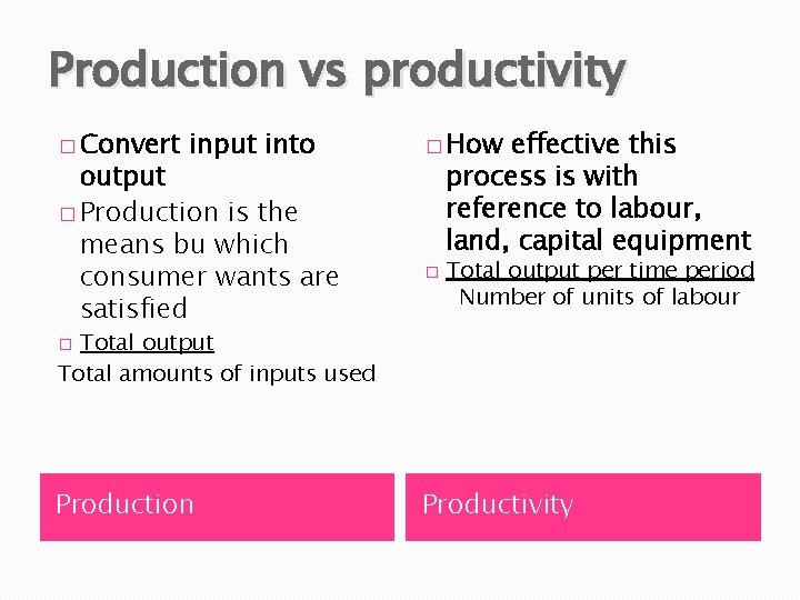 Production vs productivity � Convert input into output � Production is the means bu