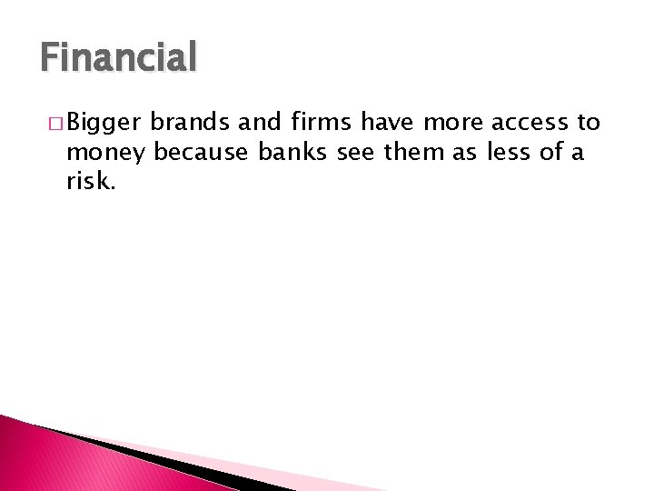 Financial � Bigger brands and firms have more access to money because banks see