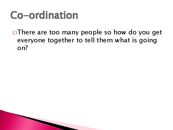 Co-ordination � There are too many people so how do you get everyone together