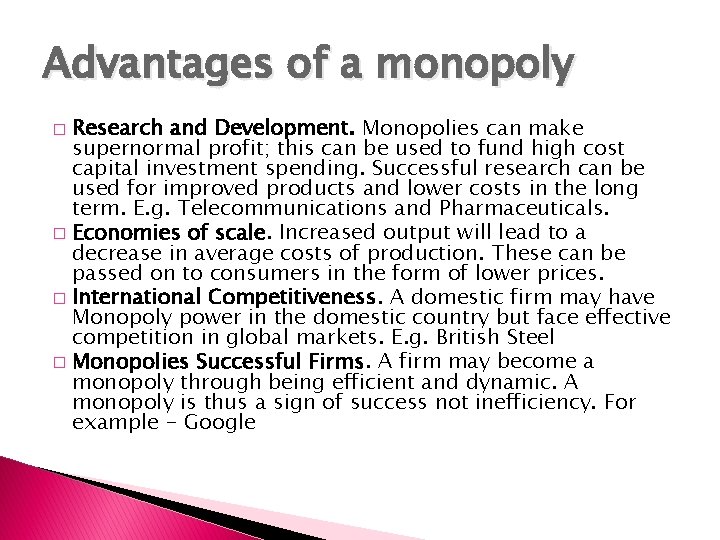 Advantages of a monopoly Research and Development. Monopolies can make supernormal profit; this can