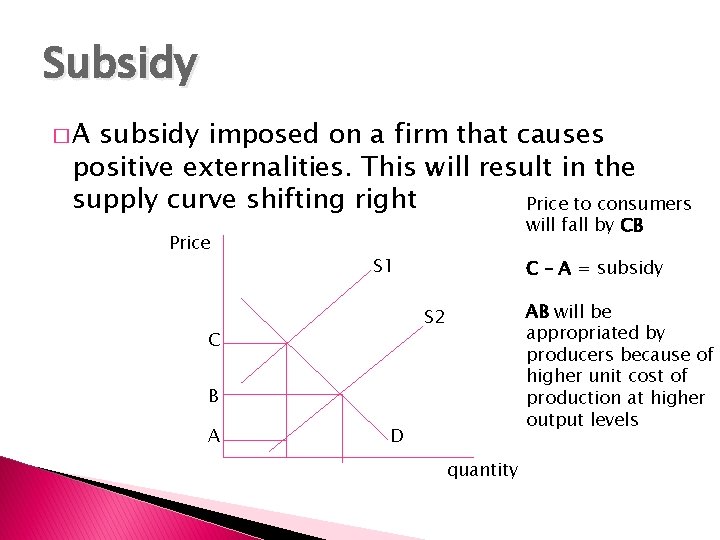 Subsidy �A subsidy imposed on a firm that causes positive externalities. This will result