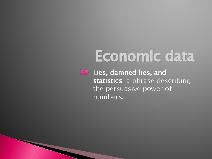 Economic data Lies, damned lies, and statistics a phrase describing the persuasive power of