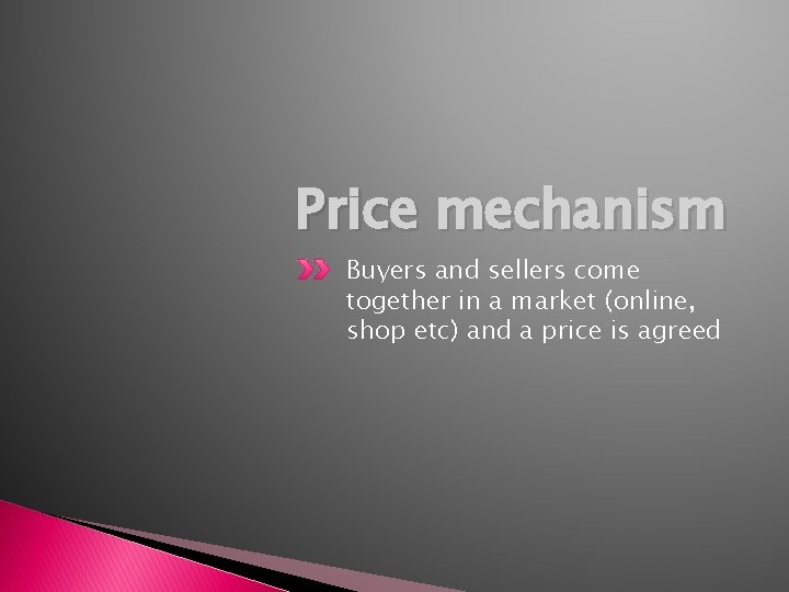 Price mechanism Buyers and sellers come together in a market (online, shop etc) and