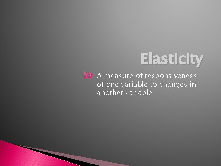 Elasticity A measure of responsiveness of one variable to changes in another variable 