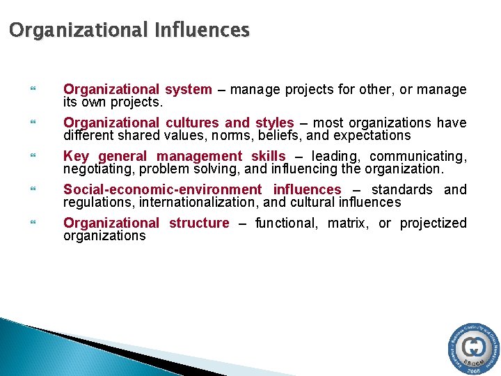 Organizational Influences Organizational system – manage projects for other, or manage its own projects. Organizational Influences Organizational system – manage projects for other, or manage its own projects.