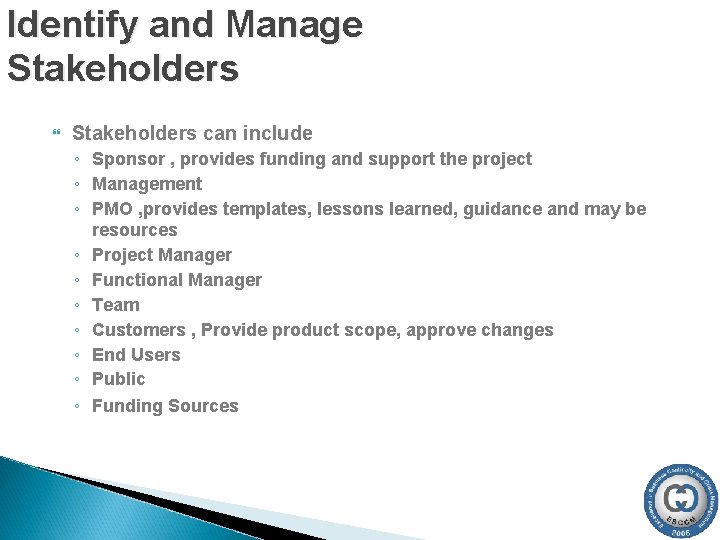 Identify and Manage Stakeholders can include ◦ Sponsor , provides funding and support the Identify and Manage Stakeholders can include ◦ Sponsor , provides funding and support the