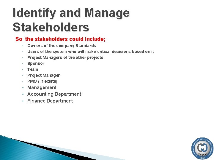 Identify and Manage Stakeholders So the stakeholders could include; ◦ ◦ ◦ ◦ Owners Identify and Manage Stakeholders So the stakeholders could include; ◦ ◦ ◦ ◦ Owners