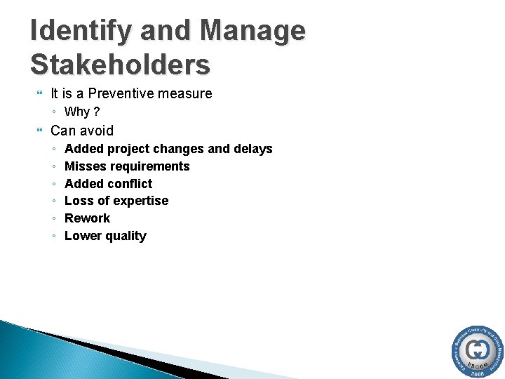 Identify and Manage Stakeholders It is a Preventive measure ◦ Why ? Can avoid Identify and Manage Stakeholders It is a Preventive measure ◦ Why ? Can avoid