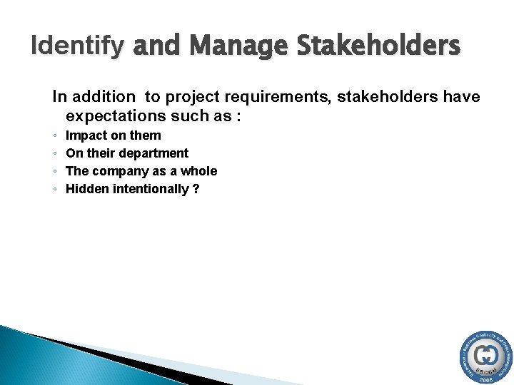 Identify and Manage Stakeholders In addition to project requirements, stakeholders have expectations such as Identify and Manage Stakeholders In addition to project requirements, stakeholders have expectations such as