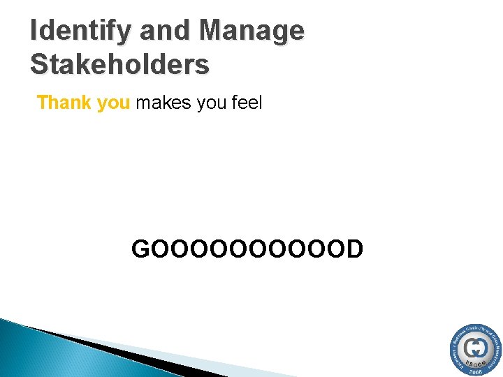 Identify and Manage Stakeholders Thank you makes you feel GOOOOOD Identify and Manage Stakeholders Thank you makes you feel GOOOOOD