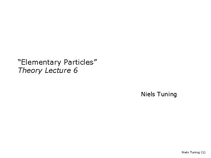 “Elementary Particles” Theory Lecture 6 Niels Tuning (1) 