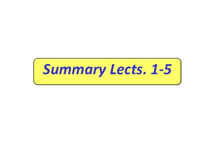 Summary Lects. 1 -5 