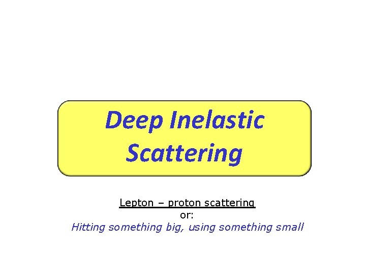 Deep Inelastic Scattering Lepton – proton scattering or: Hitting something big, using something small