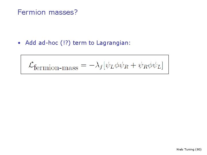Fermion masses? • Add ad-hoc (!? ) term to Lagrangian: Niels Tuning (80) 