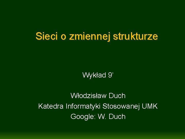 Sieci o zmiennej strukturze Wykład 9’ Włodzisław Duch Katedra Informatyki Stosowanej UMK Google: W.