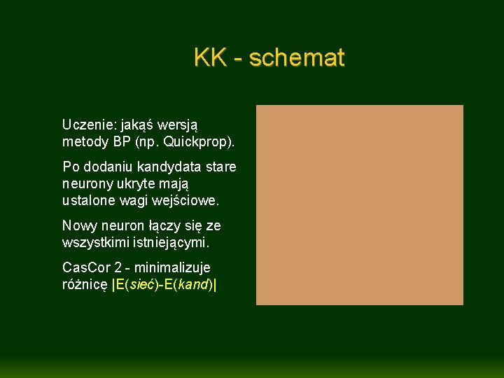 KK - schemat Uczenie: jakąś wersją metody BP (np. Quickprop). Po dodaniu kandydata stare