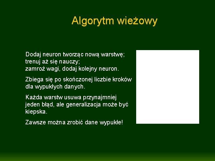 Algorytm wieżowy Dodaj neuron tworząc nową warstwę; trenuj aż się nauczy; zamroź wagi, dodaj