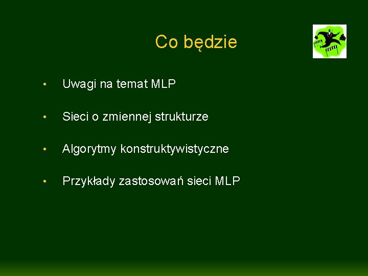 Co będzie • Uwagi na temat MLP • Sieci o zmiennej strukturze • Algorytmy