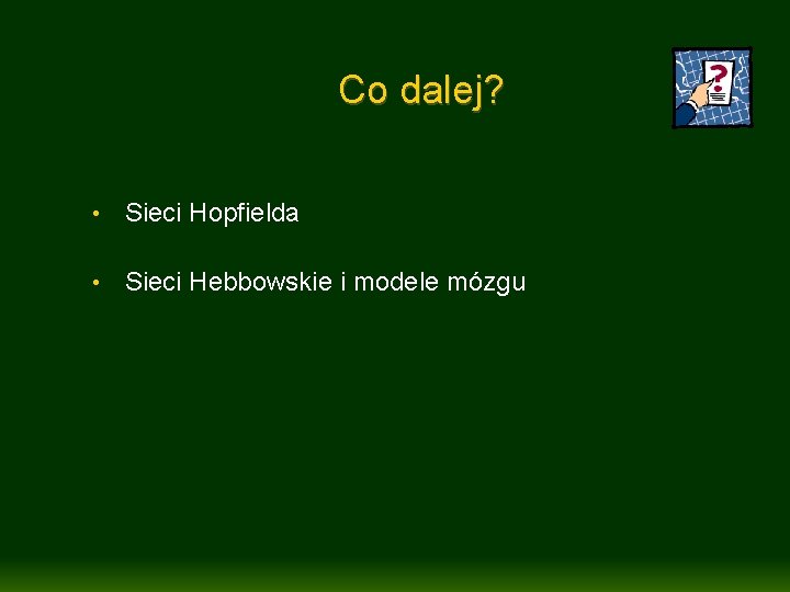 Co dalej? • Sieci Hopfielda • Sieci Hebbowskie i modele mózgu 