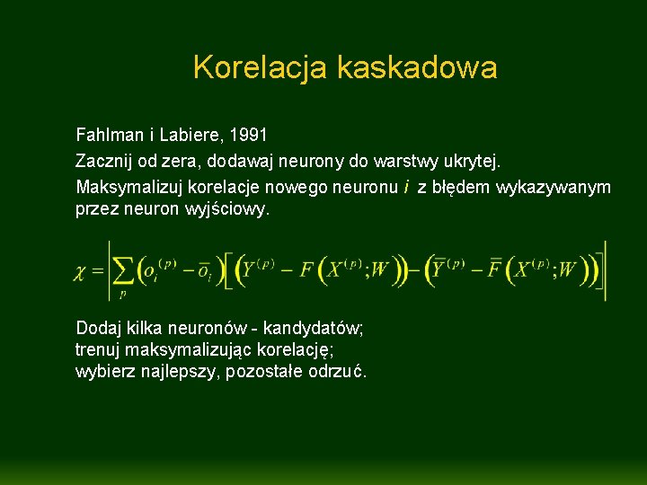 Korelacja kaskadowa Fahlman i Labiere, 1991 Zacznij od zera, dodawaj neurony do warstwy ukrytej.