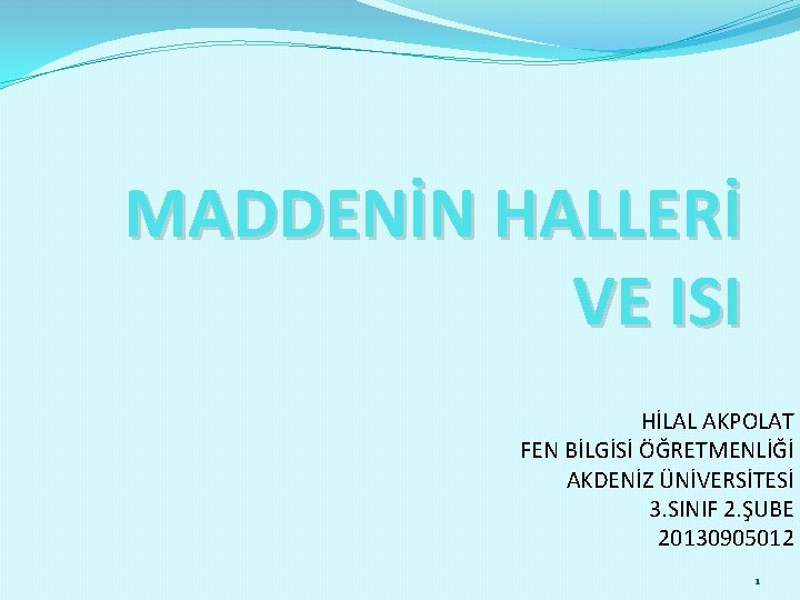 MADDENİN HALLERİ VE ISI HİLAL AKPOLAT FEN BİLGİSİ ÖĞRETMENLİĞİ AKDENİZ ÜNİVERSİTESİ 3. SINIF 2.