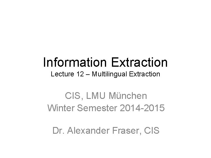 Information Extraction Lecture 12 – Multilingual Extraction CIS, LMU München Winter Semester 2014 -2015