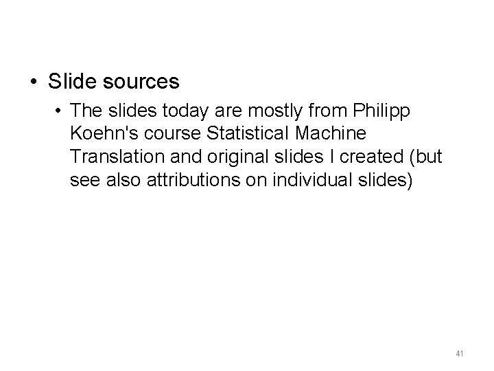  • Slide sources • The slides today are mostly from Philipp Koehn's course